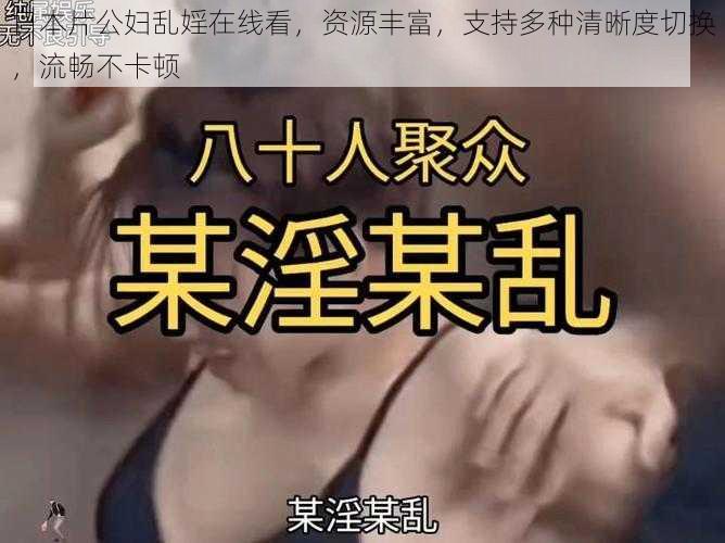 日本片公妇乱婬在线看，资源丰富，支持多种清晰度切换，流畅不卡顿